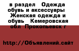  в раздел : Одежда, обувь и аксессуары » Женская одежда и обувь . Кемеровская обл.,Прокопьевск г.